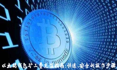 
以太坊钱包矿工费充值指南：快速、安全的操作步骤