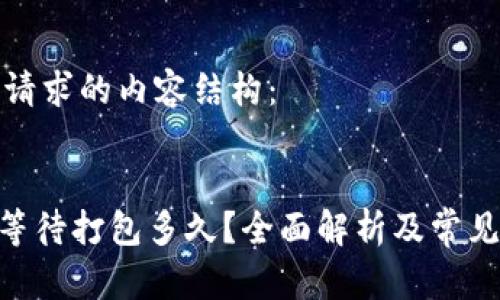 下面是您请求的内容结构：


Tokenim等待打包多久？全面解析及常见问题解答