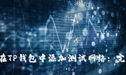  如何在TP钱包中添加测试网络: 完整指南