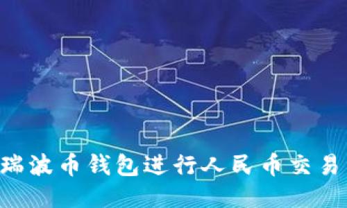 如何使用瑞波币钱包进行人民币交易：全面指南