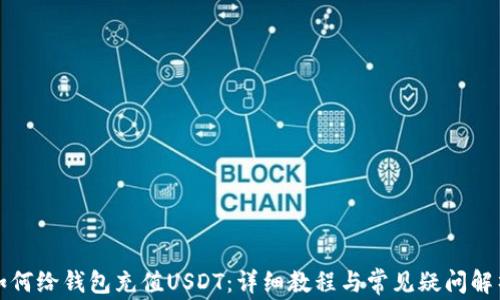 
如何给钱包充值USDT：详细教程与常见疑问解析