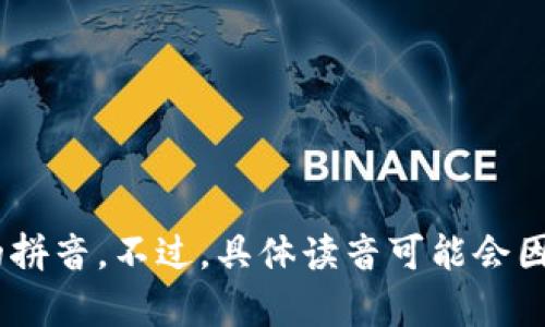 “tokenim”这个词并不是标准的中文词汇，因此没有直接的汉字对应发音。根据其音节，我们可以把它音译为“托肯因”或者类似的拼音。不过，具体读音可能会因个人的理解而有所不同。如果有特定的上下文，可能会更好地理解它的含义或用法。请提供更多信息以获得更准确的翻译和解释。