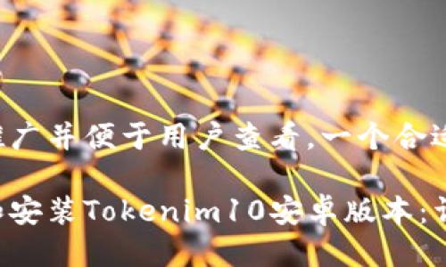 为了方便推广并便于用户查看，一个合适的可以是：

如何下载和安装Tokenim10安卓版本：详细指南