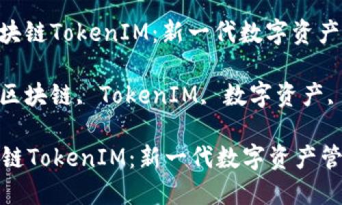 : 了解区块链TokenIM：新一代数字资产管理平台

关键词: 区块链, TokenIM, 数字资产, 加密货币

了解区块链TokenIM：新一代数字资产管理平台