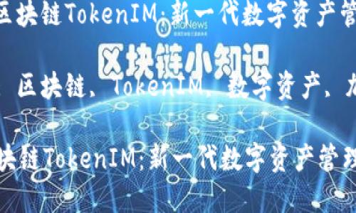 : 了解区块链TokenIM：新一代数字资产管理平台

关键词: 区块链, TokenIM, 数字资产, 加密货币

了解区块链TokenIM：新一代数字资产管理平台