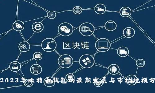 : 2023年比特币钱包的最新发展与市场规模分析