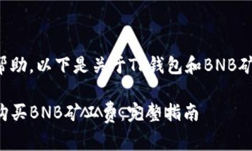 为了提供更好的帮助，以下是关于TP钱包和BNB矿工费的详细指导。

如何通过TP钱包购买BNB矿工费：完整指南