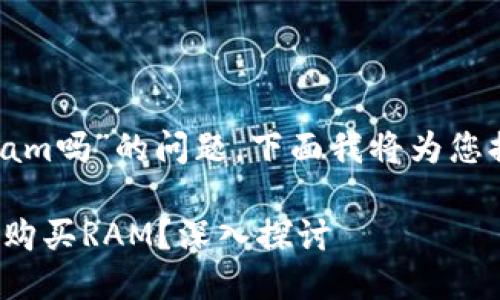 关于“tokenim能买ram吗”的问题，下面我将为您提供一个全面的分析。

### Tokenim能否购买RAM？深入探讨