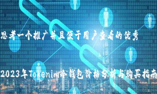 思考一个推广并且便于用户查看的优秀


2023年Tokenim冷钱包价格分析与购买指南