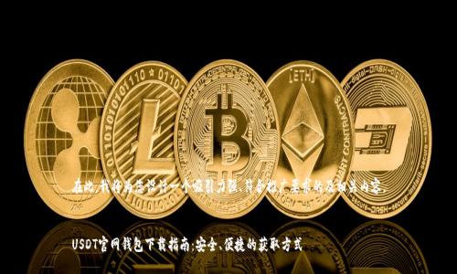 在此，我将为您设计一个吸引力强、符合推广要求的及相关内容。


USDT官网钱包下载指南：安全、便捷的获取方式