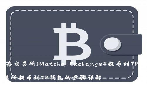 取币流程：从抹茶交易所（Matcha Exchange）提币到TP钱包的详细指南

如何从抹茶交易所提币到TP钱包的步骤详解