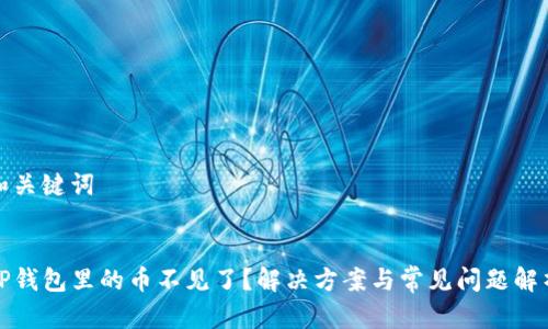 和关键词


TP钱包里的币不见了？解决方案与常见问题解析