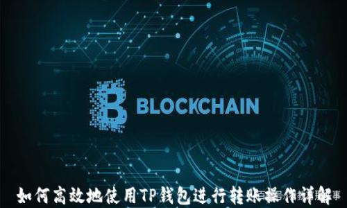 
如何高效地使用TP钱包进行转账操作详解