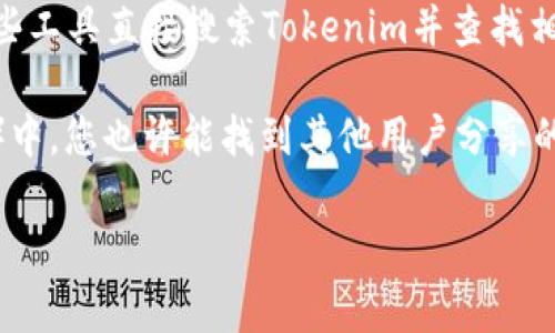Tokenim是一种与区块链相关的数字货币或代币，但要了解其具体的代币地址，通常需要访问特定的区块链浏览器或Tokenim的官方网站。如果您想找到Tokenim的合约地址，建议您在以下地方寻找：

1. **官方网站**：访问Tokenim的官方网站，通常在“关于我们”或“联系我们”部分会提及其代币地址。

2. **区块链浏览器**：如以太坊的Etherscan、波场的Tronscan等，您可以通过这些工具直接搜索Tokenim并查找相关信息。

3. **社交媒体和社区论坛**：在Tokenim的社交媒体或社区（如Telegram、Reddit）中，您也许能找到其他用户分享的合约地址。

请注意，务必确认信息的真实性，以防得到假冒或不正确的代币地址。