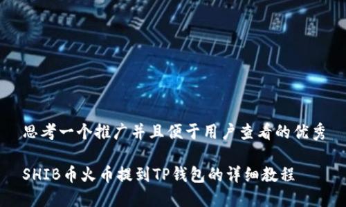 思考一个推广并且便于用户查看的优秀

SHIB币火币提到TP钱包的详细教程