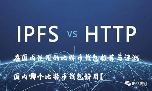 在国内使用的比特币钱包推荐与评测

国内哪个比特币钱包好用？