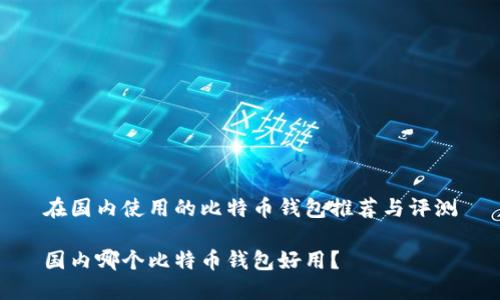 在国内使用的比特币钱包推荐与评测

国内哪个比特币钱包好用？
