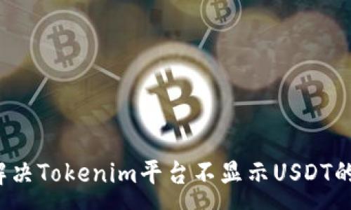 :
如何解决Tokenim平台不显示USDT的问题？