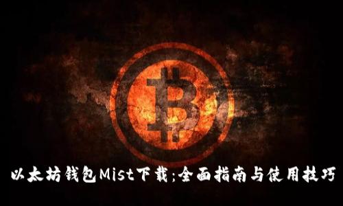 以太坊钱包Mist下载：全面指南与使用技巧