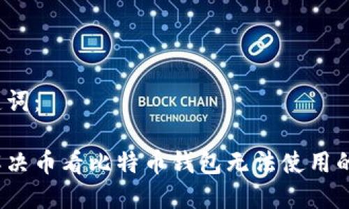 和关键词：

如何解决币看比特币钱包无法使用的问题？