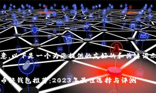 请注意，以下是一个为您提供的友好的和关键词示例。 

:
比特币轻钱包推荐：2023年最佳选择与评测