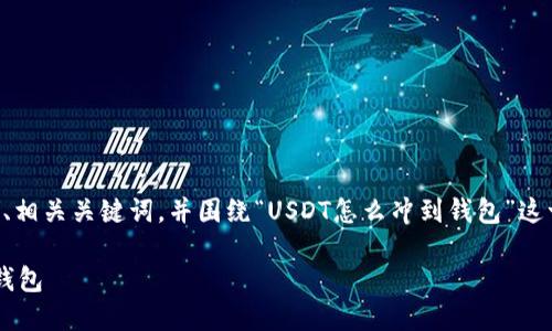 为了您的需求，我将为您提供一个推广的、相关关键词，并围绕“USDT怎么冲到钱包”这一主题进行详细介绍。以下是内容的结构：

USDT充币指南：如何将USDT充值到您的钱包