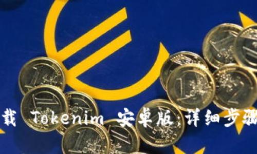 如何下载 Tokenim 安卓版：详细步骤与指南