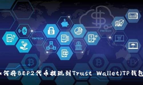 如何将BEP2代币提现到Trust Wallet（TP钱包）