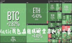 : Matic钱包在转账时需要扣矿工费吗？