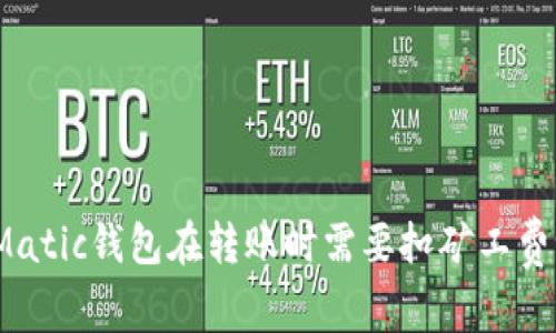 : Matic钱包在转账时需要扣矿工费吗？